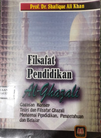 Image of FILSAFAT PENDIDKAN Al-GHAZALI: GAGASAN KONSEP TEORI DAN FILSAFAT GHAZALI MENGENAI PENDIDIKAN, PENGETAHUAN DAN BELAJAR